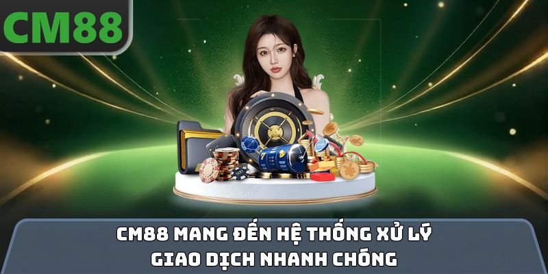 CM88 mang đến hệ thống xử lý giao dịch nhanh chóng
